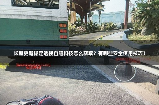 长期更新稳定透视自瞄科技怎么获取？有哪些安全使用技巧？